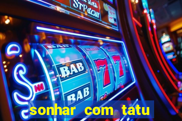 sonhar com tatu jogo do bicho